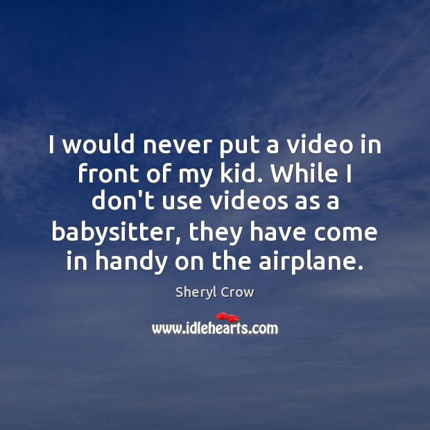 I would never put a video in front of my kid. While Sheryl Crow Picture Quote