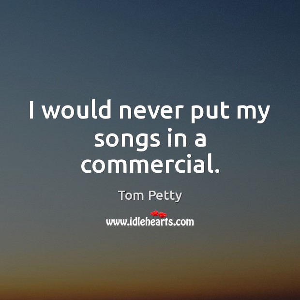 I would never put my songs in a commercial. Tom Petty Picture Quote