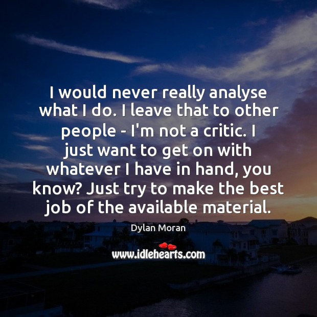 I would never really analyse what I do. I leave that to Image