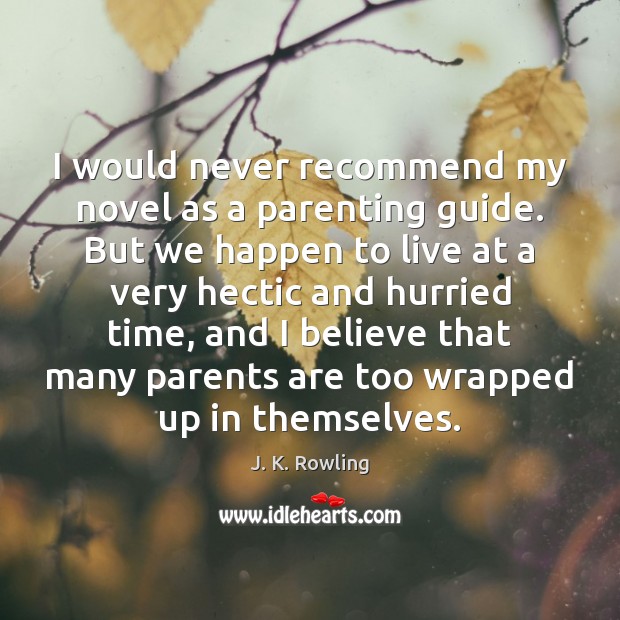 I would never recommend my novel as a parenting guide. But we J. K. Rowling Picture Quote