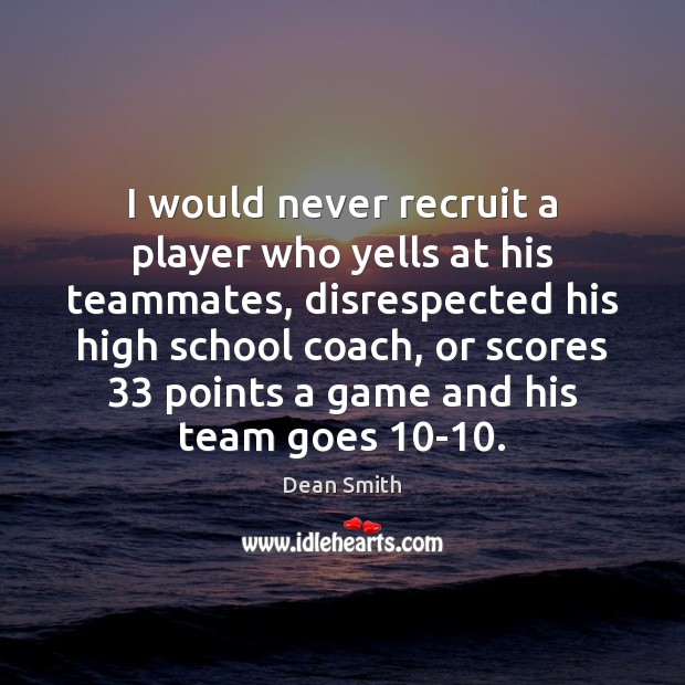 I would never recruit a player who yells at his teammates, disrespected Dean Smith Picture Quote