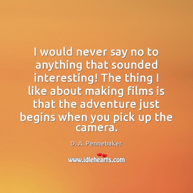I would never say no to anything that sounded interesting! The thing D. A. Pennebaker Picture Quote