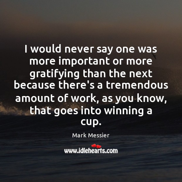 I would never say one was more important or more gratifying than Mark Messier Picture Quote