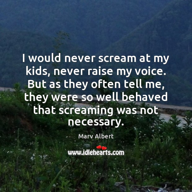 I would never scream at my kids, never raise my voice. But Marv Albert Picture Quote