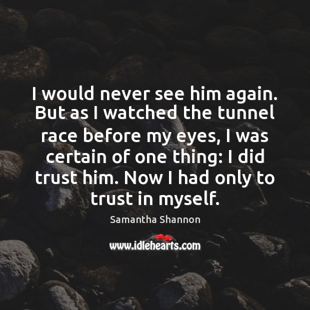 I would never see him again. But as I watched the tunnel Samantha Shannon Picture Quote