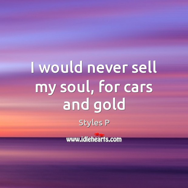 I would never sell my soul, for cars and gold Styles P Picture Quote