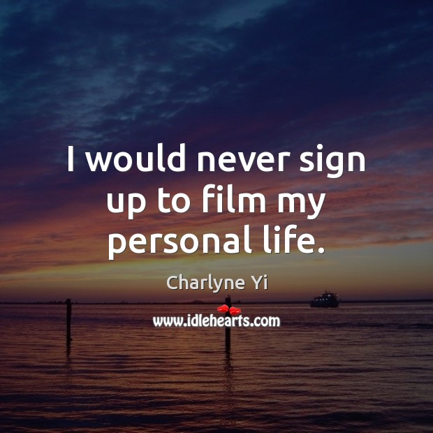 I would never sign up to film my personal life. Charlyne Yi Picture Quote