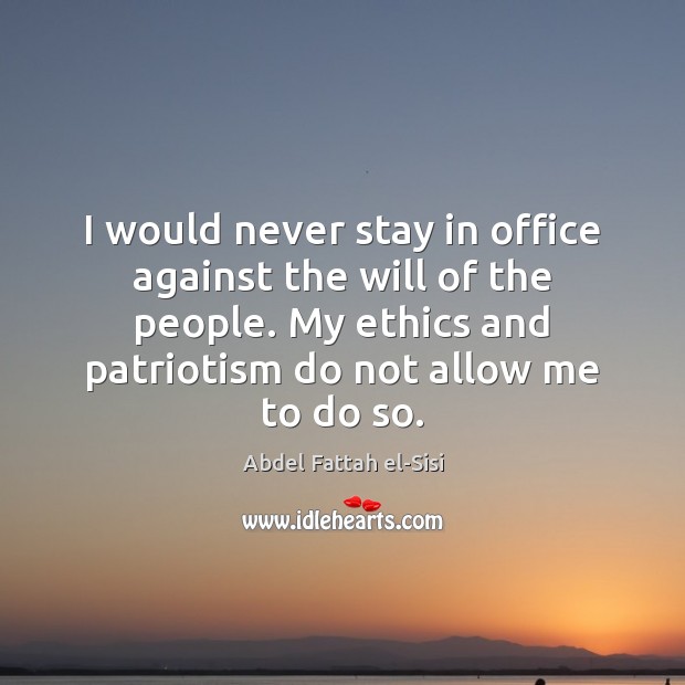 I would never stay in office against the will of the people. Abdel Fattah el-Sisi Picture Quote