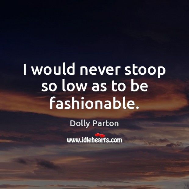 I would never stoop so low as to be fashionable. Dolly Parton Picture Quote