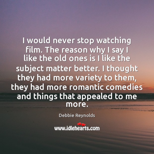 I would never stop watching film. The reason why I say I Image