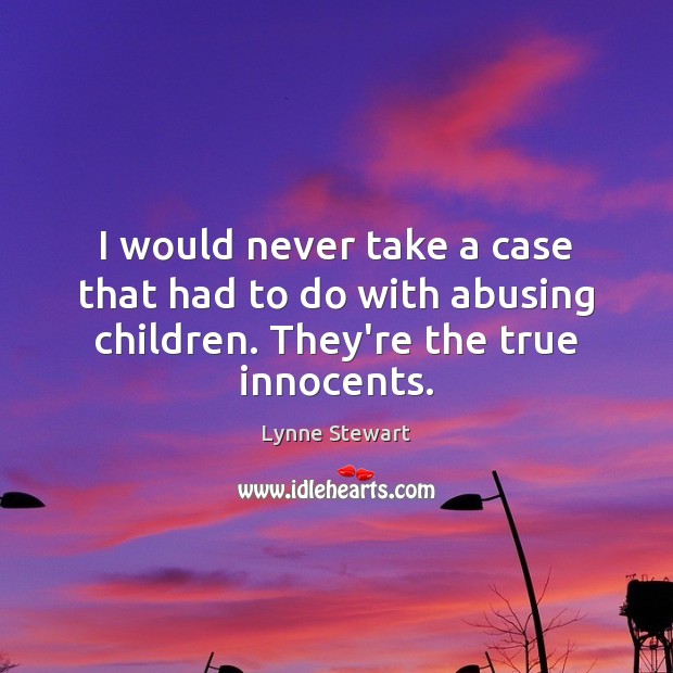 I would never take a case that had to do with abusing 
