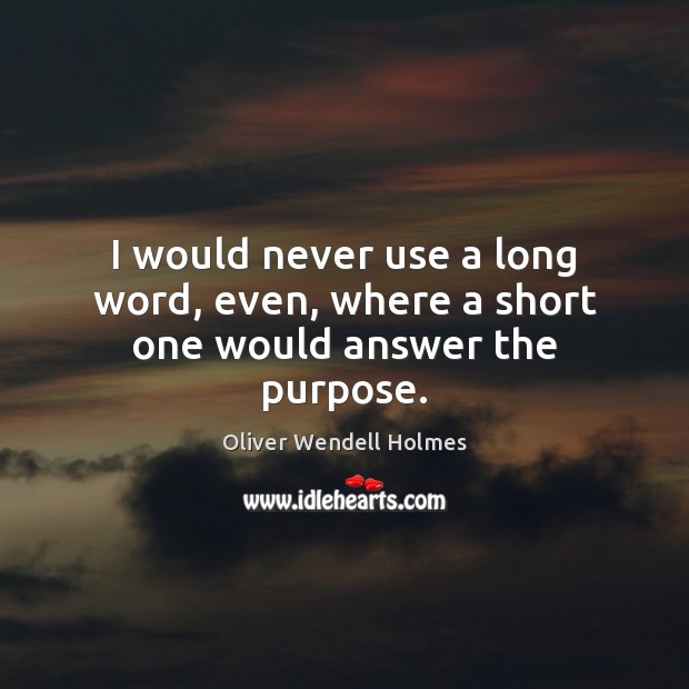I would never use a long word, even, where a short one would answer the purpose. Oliver Wendell Holmes Picture Quote