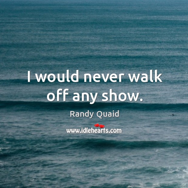I would never walk off any show. Randy Quaid Picture Quote