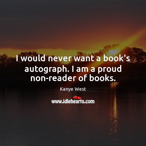I would never want a book’s autograph. I am a proud non-reader of books. Image