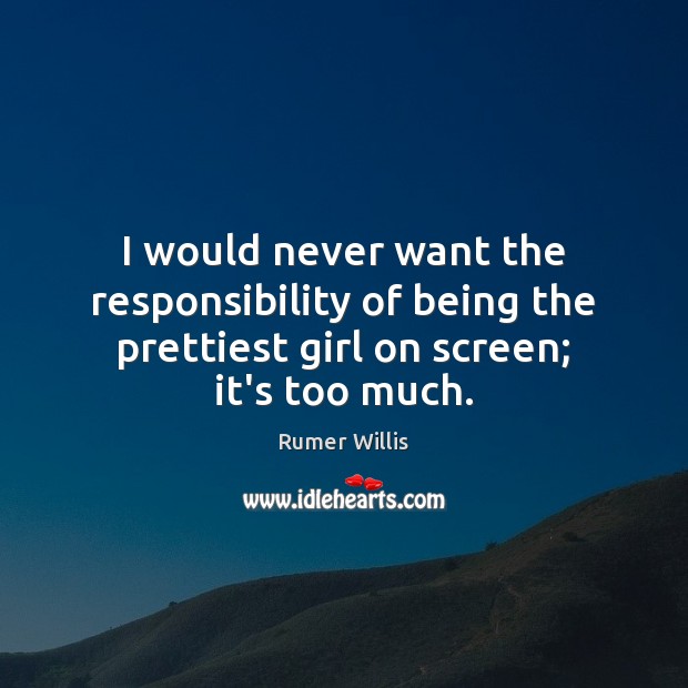 I would never want the responsibility of being the prettiest girl on 