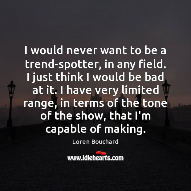 I would never want to be a trend-spotter, in any field. I Loren Bouchard Picture Quote