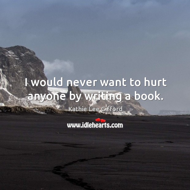 I would never want to hurt anyone by writing a book. Kathie Lee Gifford Picture Quote