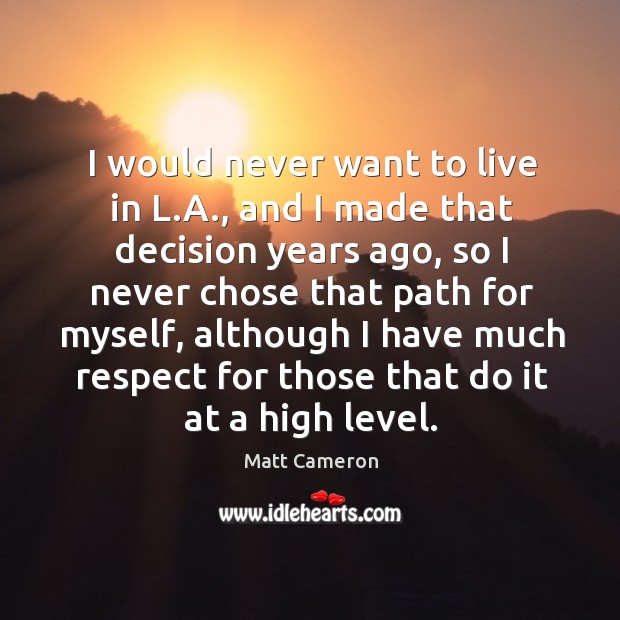 I would never want to live in l.a., and I made that decision years ago, so I never chose Matt Cameron Picture Quote