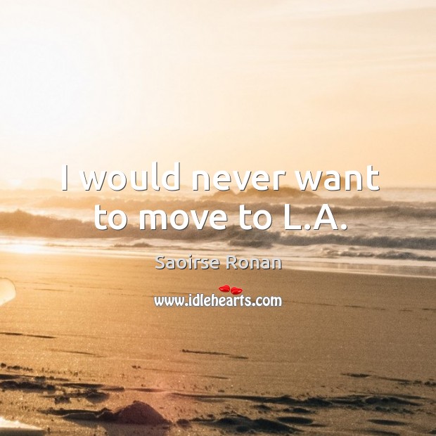 I would never want to move to L.A. Saoirse Ronan Picture Quote