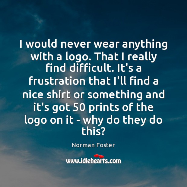 I would never wear anything with a logo. That I really find Norman Foster Picture Quote