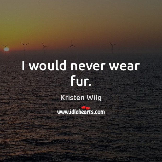 I would never wear fur. Kristen Wiig Picture Quote