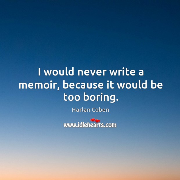 I would never write a memoir, because it would be too boring. Image
