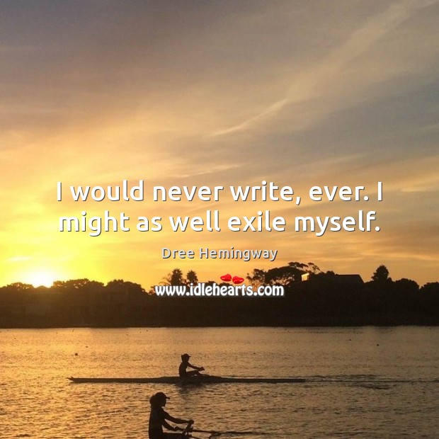 I would never write, ever. I might as well exile myself. Dree Hemingway Picture Quote