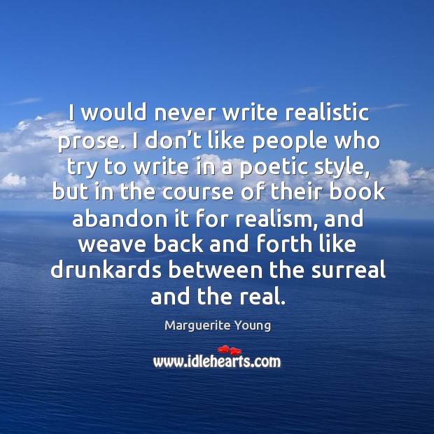 I would never write realistic prose. I don’t like people who try to write in a poetic style Image