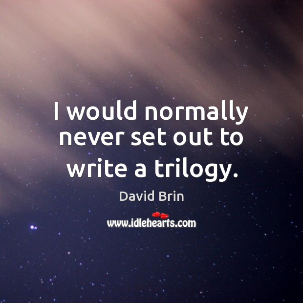 I would normally never set out to write a trilogy. David Brin Picture Quote