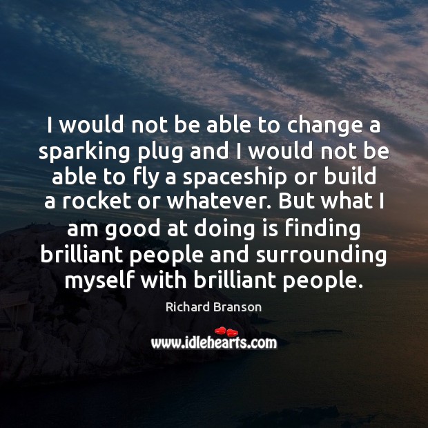I would not be able to change a sparking plug and I Richard Branson Picture Quote