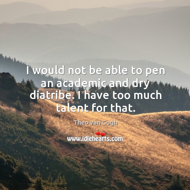 I would not be able to pen an academic and dry diatribe. I have too much talent for that. Theo van Gogh Picture Quote