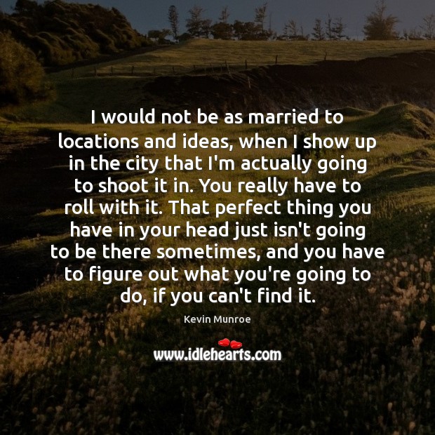 I would not be as married to locations and ideas, when I Kevin Munroe Picture Quote