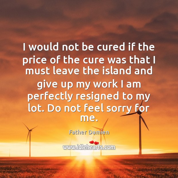 I would not be cured if the price of the cure was Father Damien Picture Quote