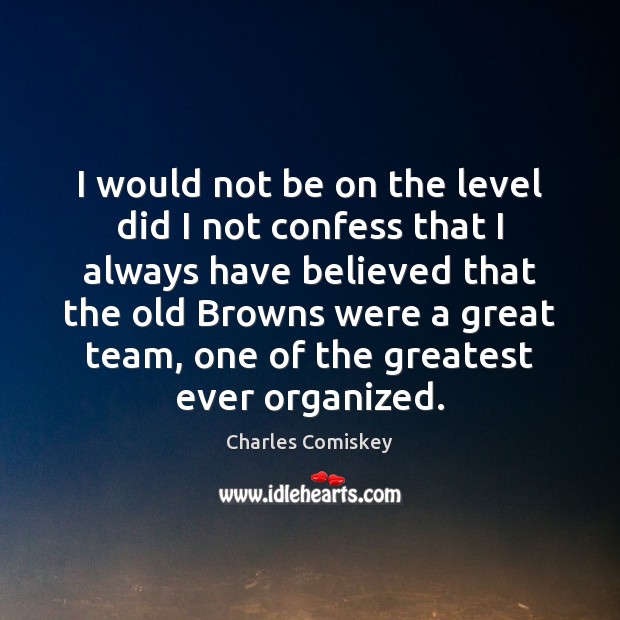 I would not be on the level did I not confess that Charles Comiskey Picture Quote