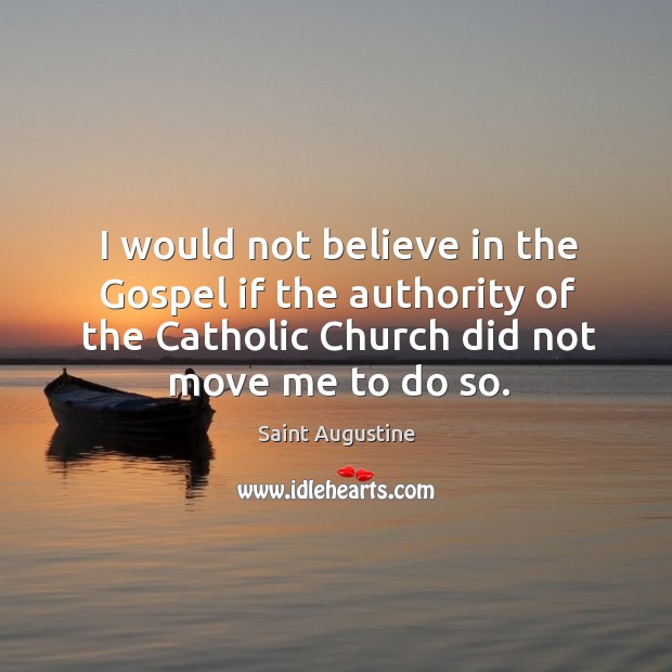 I would not believe in the gospel if the authority of the catholic church did not move me to do so. Image