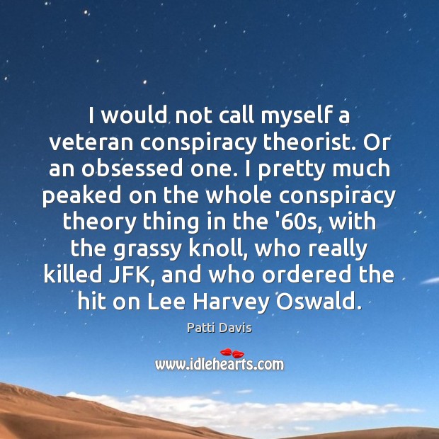 I would not call myself a veteran conspiracy theorist. Or an obsessed Patti Davis Picture Quote