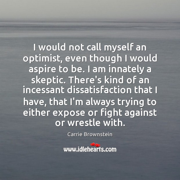 I would not call myself an optimist, even though I would aspire Carrie Brownstein Picture Quote