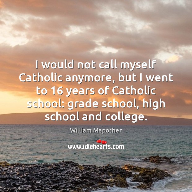 I would not call myself Catholic anymore, but I went to 16 years William Mapother Picture Quote