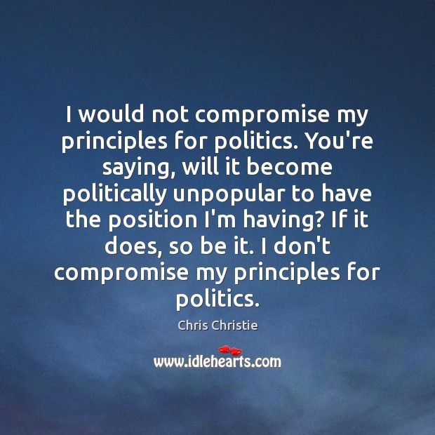 I would not compromise my principles for politics. You’re saying, will it Image