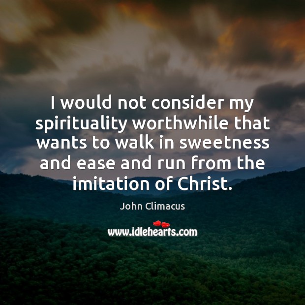 I would not consider my spirituality worthwhile that wants to walk in John Climacus Picture Quote