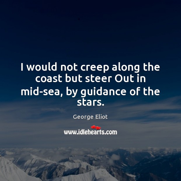 I would not creep along the coast but steer Out in mid-sea, by guidance of the stars. George Eliot Picture Quote