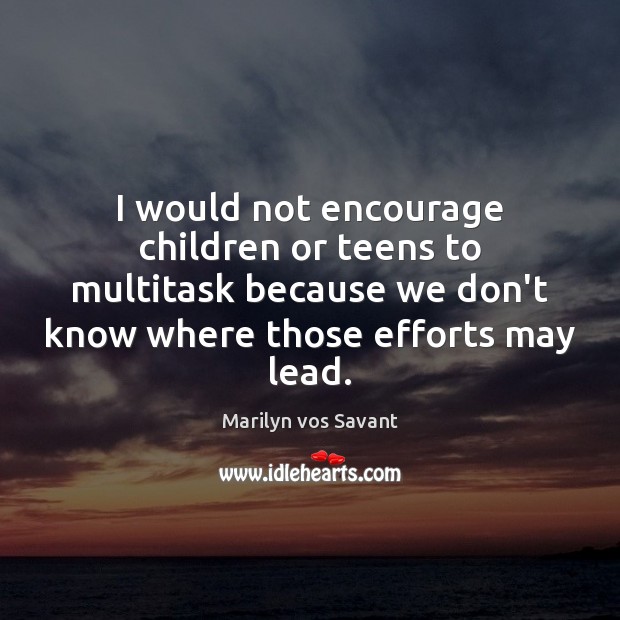 I would not encourage children or teens to multitask because we don’t Marilyn vos Savant Picture Quote