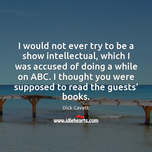 I would not ever try to be a show intellectual, which I Dick Cavett Picture Quote