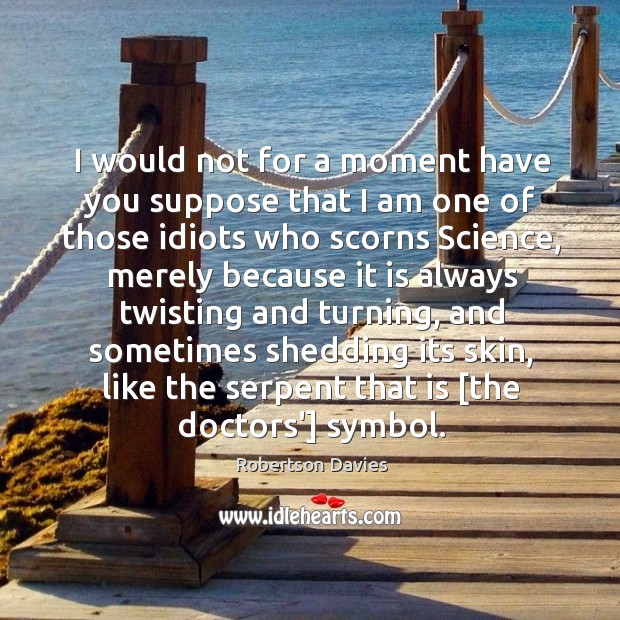 I would not for a moment have you suppose that I am Robertson Davies Picture Quote