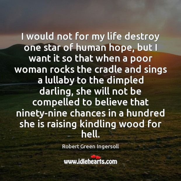 I would not for my life destroy one star of human hope, Robert Green Ingersoll Picture Quote
