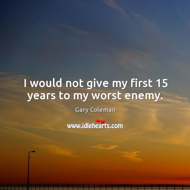 I would not give my first 15 years to my worst enemy. Gary Coleman Picture Quote