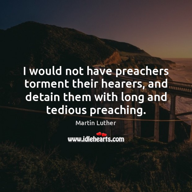 I would not have preachers torment their hearers, and detain them with Martin Luther Picture Quote