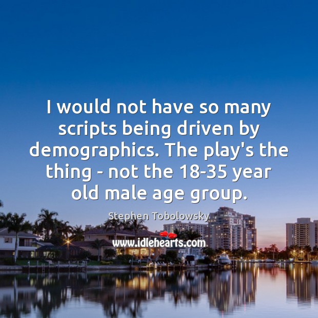 I would not have so many scripts being driven by demographics. The Image
