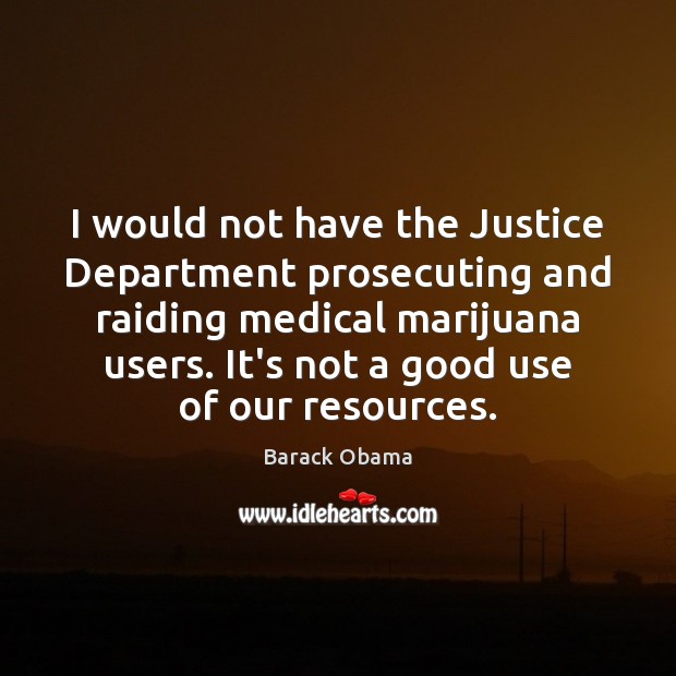 I would not have the Justice Department prosecuting and raiding medical marijuana 