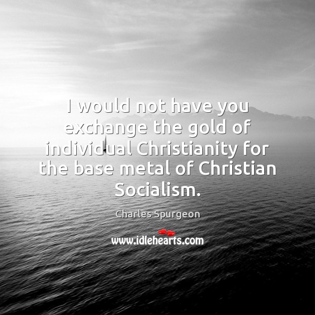 I would not have you exchange the gold of individual Christianity for Charles Spurgeon Picture Quote
